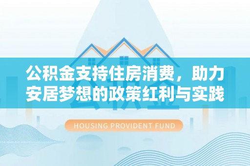 山东公积金支持住房消费，助力安居梦想的政策红利与实践