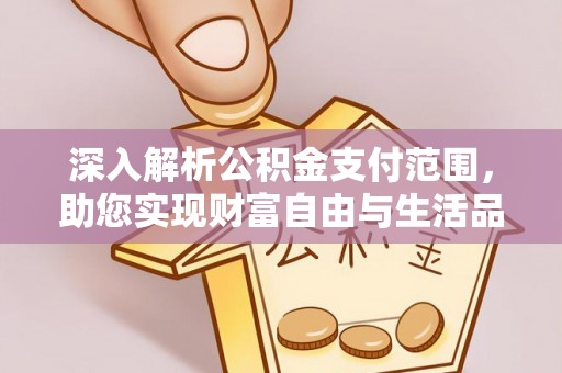 山东深入解析公积金支付范围，助您实现财富自由与生活品质提升