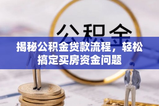 山东揭秘公积金贷款流程，轻松搞定买房资金问题