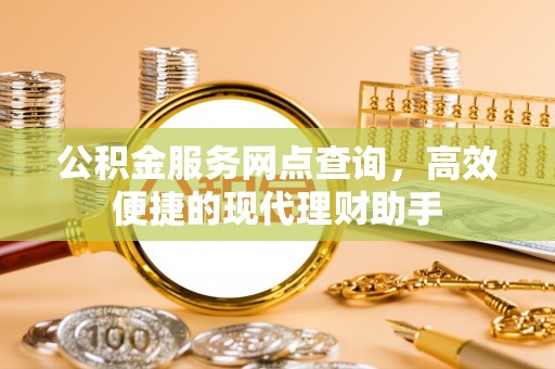 山东公积金服务网点查询，高效便捷的现代理财助手