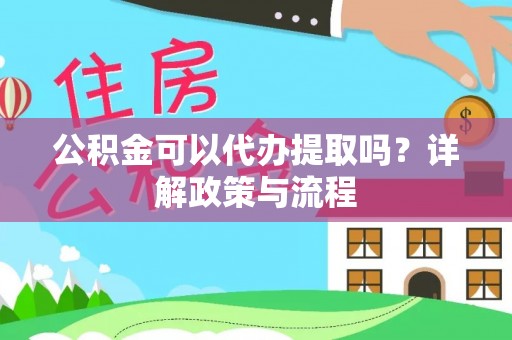 山东公积金可以代办提取吗？详解政策与流程