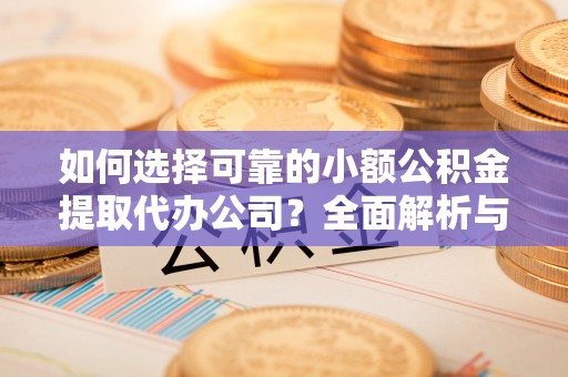 山东如何选择可靠的小额公积金提取代办公司？全面解析与实用指南