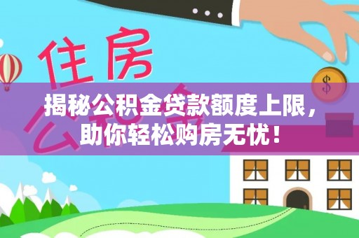 山东揭秘公积金贷款额度上限，助你轻松购房无忧！