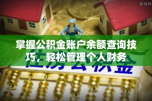山东掌握公积金账户余额查询技巧，轻松管理个人财务