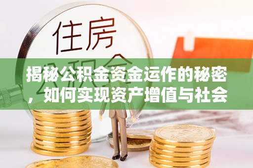 山东揭秘公积金资金运作的秘密，如何实现资产增值与社会福利双赢？