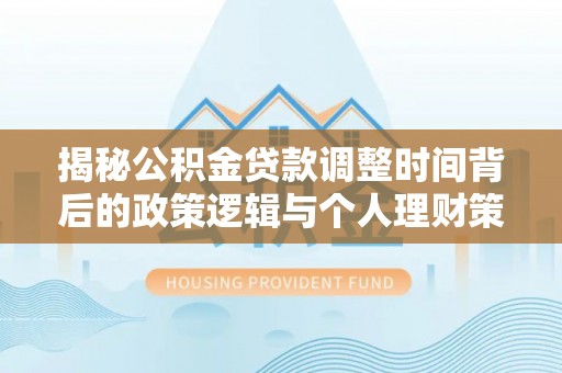 山东揭秘公积金贷款调整时间背后的政策逻辑与个人理财策略