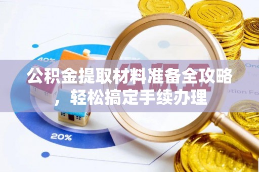山东公积金提取材料准备全攻略，轻松搞定手续办理