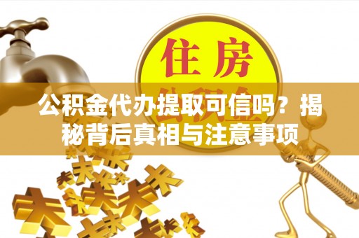 山东公积金代办提取可信吗？揭秘背后真相与注意事项