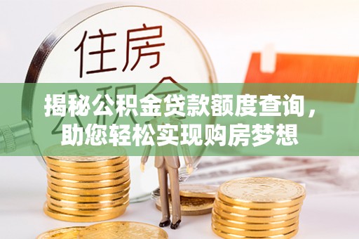 山东揭秘公积金贷款额度查询，助您轻松实现购房梦想
