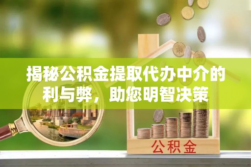 山东揭秘公积金提取代办中介的利与弊，助您明智决策