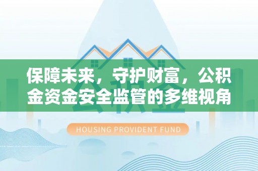 山东保障未来，守护财富，公积金资金安全监管的多维视角