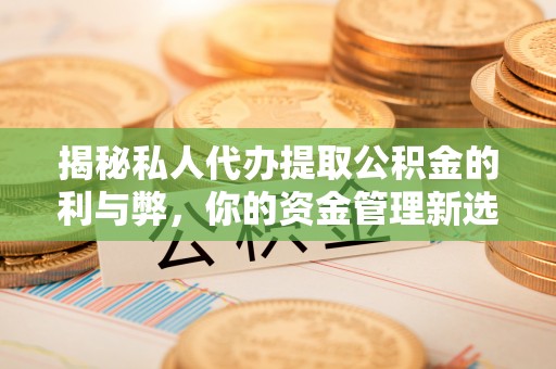 山东揭秘私人代办提取公积金的利与弊，你的资金管理新选择