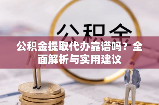 山东公积金提取代办靠谱吗？全面解析与实用建议