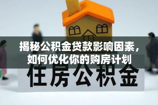 山东揭秘公积金贷款影响因素，如何优化你的购房计划