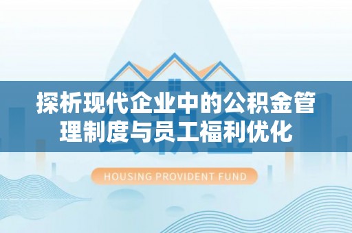 山东探析现代企业中的公积金管理制度与员工福利优化