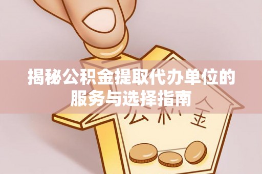 山东揭秘公积金提取代办单位的服务与选择指南