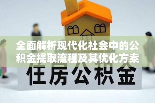山东全面解析现代化社会中的公积金提取流程及其优化方案