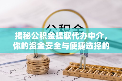 山东揭秘公积金提取代办中介，你的资金安全与便捷选择的平衡点