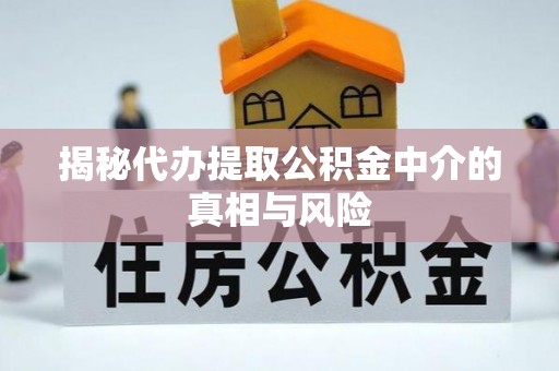 山东揭秘代办提取公积金中介的真相与风险
