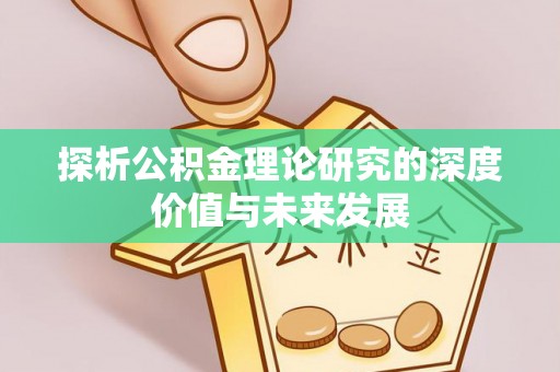 山东探析公积金理论研究的深度价值与未来发展