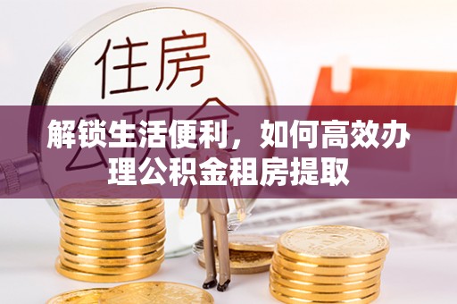 山东解锁生活便利，如何高效办理公积金租房提取