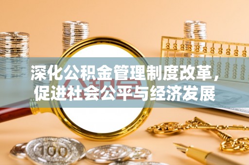 山东深化公积金管理制度改革，促进社会公平与经济发展
