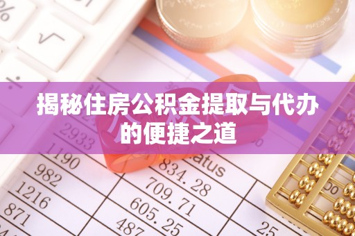 山东揭秘住房公积金提取与代办的便捷之道