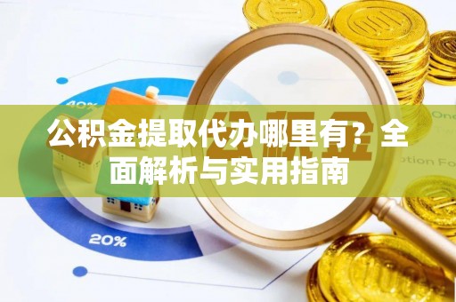 山东公积金提取代办哪里有？全面解析与实用指南