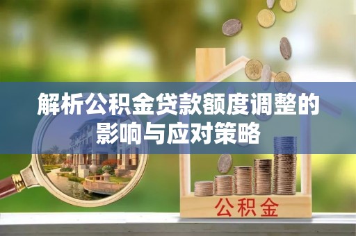 山东解析公积金贷款额度调整的影响与应对策略