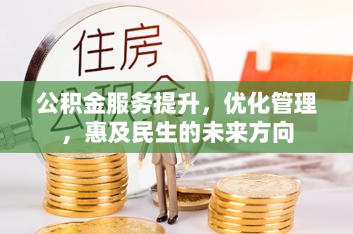 山东公积金服务提升，优化管理，惠及民生的未来方向