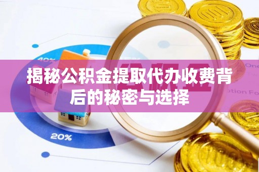 山东揭秘公积金提取代办收费背后的秘密与选择