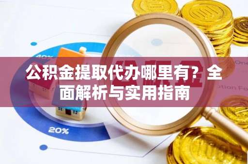 山东公积金提取代办哪里有？全面解析与实用指南