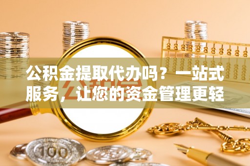 山东公积金提取代办吗？一站式服务，让您的资金管理更轻松
