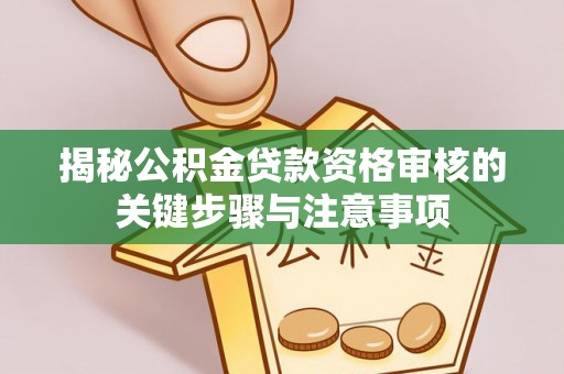 山东揭秘公积金贷款资格审核的关键步骤与注意事项