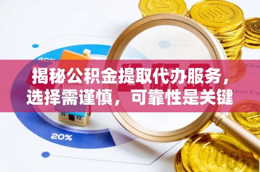 山东揭秘公积金提取代办服务，选择需谨慎，可靠性是关键