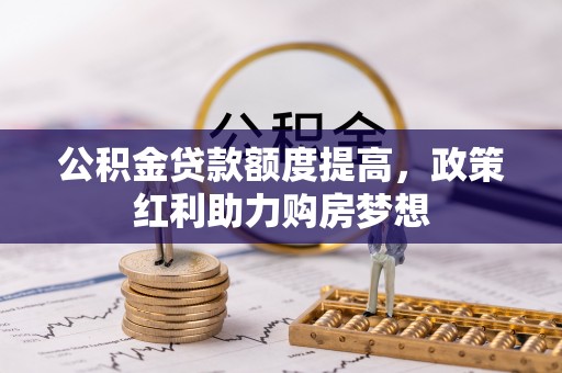 山东公积金贷款额度提高，政策红利助力购房梦想
