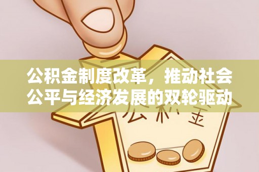 山东公积金制度改革，推动社会公平与经济发展的双轮驱动