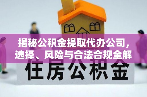 山东揭秘公积金提取代办公司，选择、风险与合法合规全解析