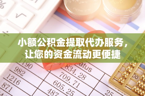 山东小额公积金提取代办服务，让您的资金流动更便捷