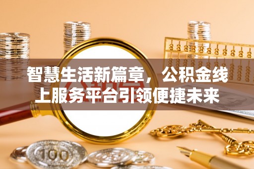 山东智慧生活新篇章，公积金线上服务平台引领便捷未来