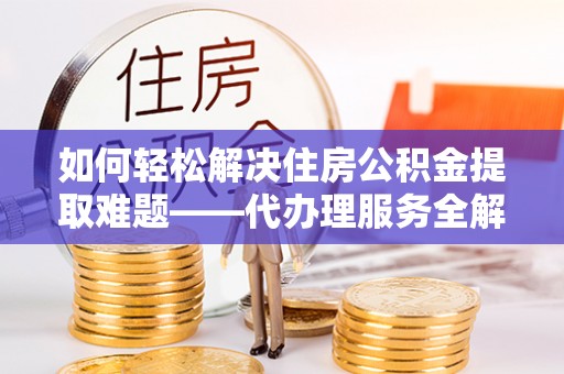 山东如何轻松解决住房公积金提取难题——代办理服务全解析