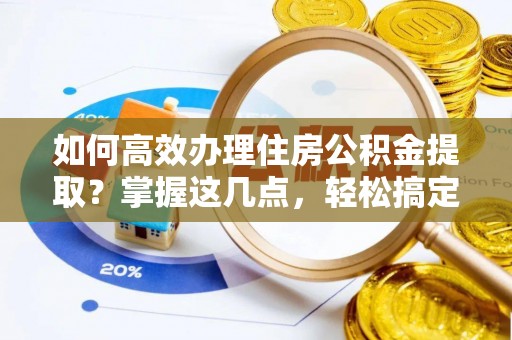 山东如何高效办理住房公积金提取？掌握这几点，轻松搞定！