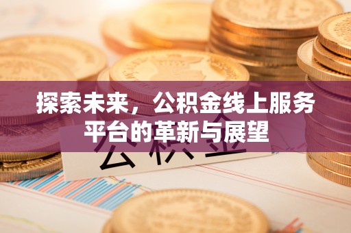 山东探索未来，公积金线上服务平台的革新与展望