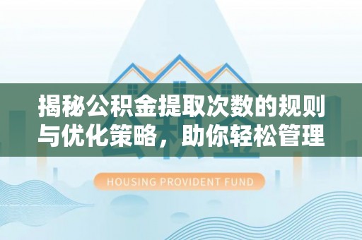 山东揭秘公积金提取次数的规则与优化策略，助你轻松管理财务