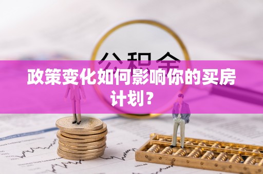 山东政策变化如何影响你的买房计划？