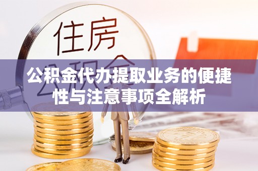 山东公积金代办提取业务的便捷性与注意事项全解析