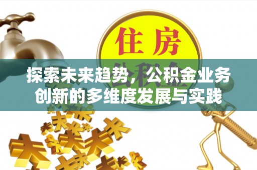 山东探索未来趋势，公积金业务创新的多维度发展与实践