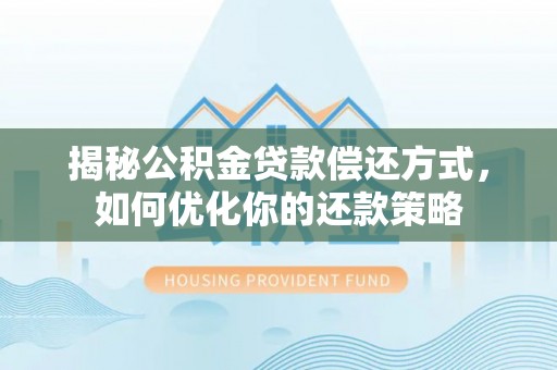山东揭秘公积金贷款偿还方式，如何优化你的还款策略