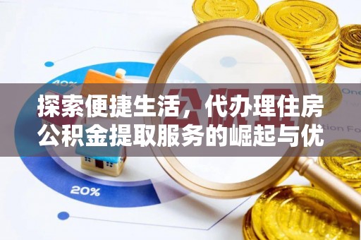 山东探索便捷生活，代办理住房公积金提取服务的崛起与优势