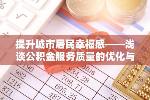 山东提升城市居民幸福感——浅谈公积金服务质量的优化与未来